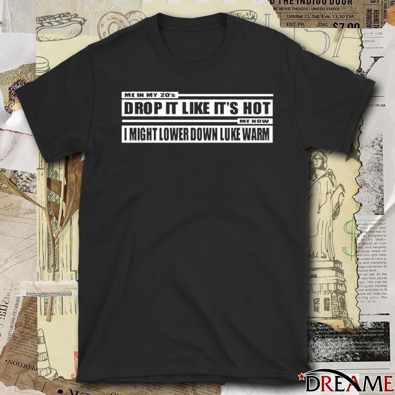 Official Me In My 20’s Drop It Like It’s Hot Me Now I Might Lower 