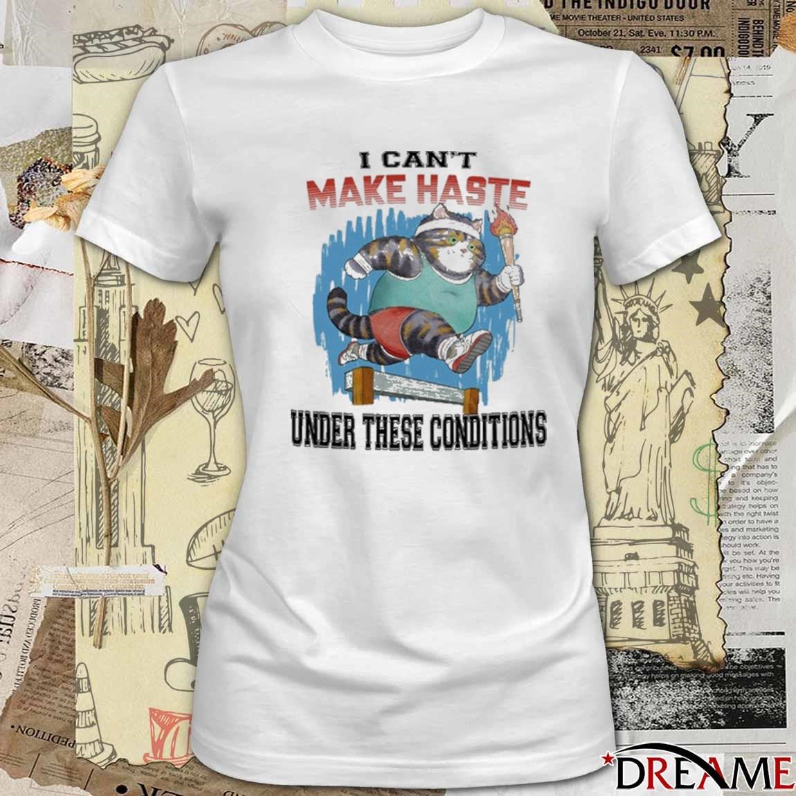 Official I Can&rsquo;t Make Haste Under These Conditions t-shirt, hoodie 