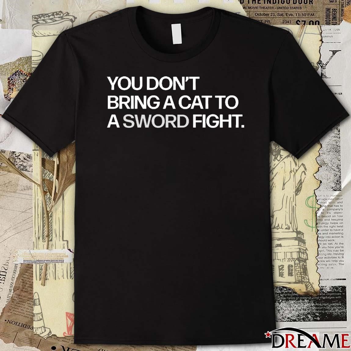 Official You Don’t Bring A Cat To A Sword Fight t-shirt, hoodie 